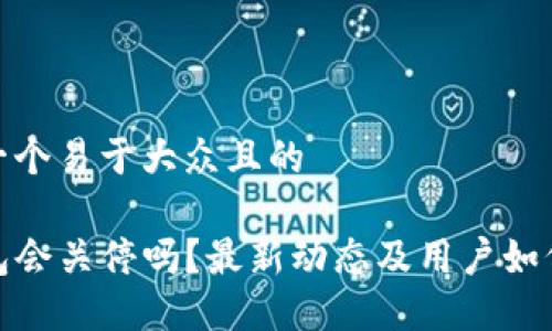 思考一个易于大众且的

TP钱包会关停吗？最新动态及用户如何应对