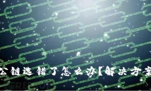 tp钱包转账公链选错了怎么办？解决方案与预防措施