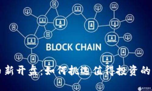 虚拟币新开盘：如何挑选值得投资的新币种