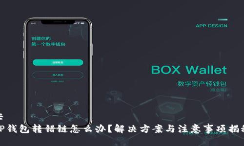 卡  
TP钱包转错链怎么办？解决方案与注意事项揭秘