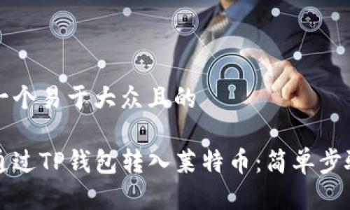 思考一个易于大众且的

如何通过TP钱包转入莱特币：简单步骤指南