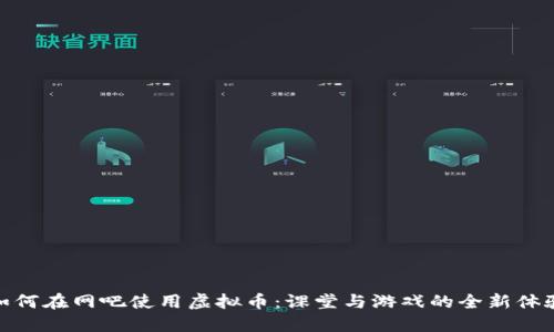 如何在网吧使用虚拟币：课堂与游戏的全新体验