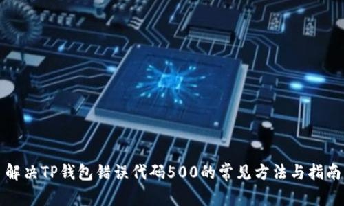 解决TP钱包错误代码500的常见方法与指南