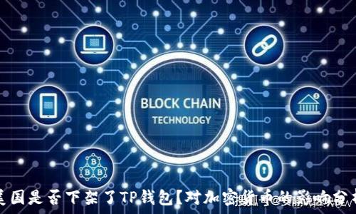 美国是否下架了TP钱包?对加密货币的影响分析