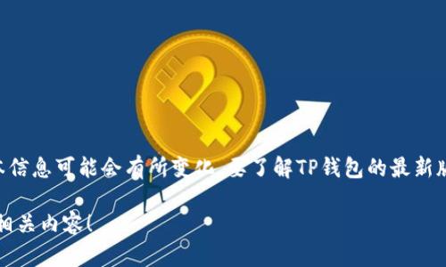 截至我最后了解的时间点（2023年10月），TP钱包（Trust Wallet）并不定期发布更新，版本信息可能会有所变化。要了解TP钱包的最新版本，请访问其官方网站或在Google Play商店和Apple App Store中查看应用的更新信息。

如需关于TP钱包的更多功能、使用技巧或相关主题的详细信息，请告诉我，我可以帮助构建相关内容！