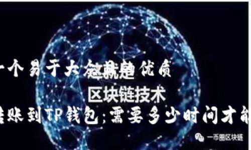 思考一个易于大众且的优质

火币转账到TP钱包：需要多少时间才能到账？