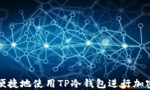 
如何安全便捷地使用TP冷钱包进行加密货币管理