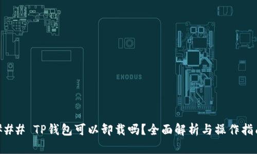 ### TP钱包可以卸载吗？全面解析与操作指南