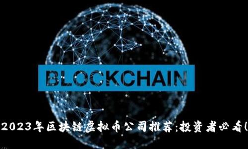 2023年区块链虚拟币公司推荐：投资者必看！