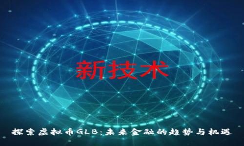探索虚拟币GLB：未来金融的趋势与机遇