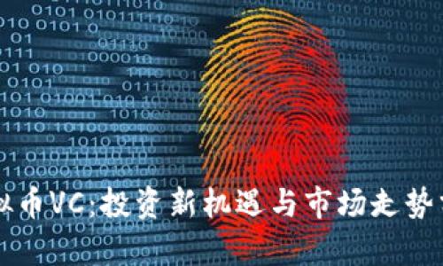 虚拟币VC：投资新机遇与市场走势分析