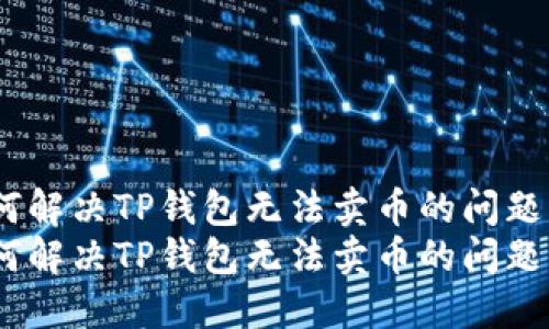 如何解决TP钱包无法卖币的问题？  
如何解决TP钱包无法卖币的问题？