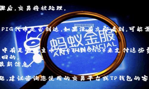 要将PIG代币转到TP钱包，您可以遵循以下步骤：

### 步骤一：准备工作
- **下载TP钱包**：首先，确保您已经在手机或电脑上安装了TP钱包。如果还没有，可以到官方网页或应用商店下载。
- **创建/登录帐户**：如果您没有TP钱包帐户，需要注册一个新帐户，或使用已有帐户登录。

### 步骤二：获取您的TP钱包地址
- **找到钱包地址**：打开TP钱包，进入您的钱包主页面，找到您要接收PIG代币的相关区块链（如Ethereum或BSC），并获取您的钱包地址。这个地址通常以0x开头（Ethereum）或bnb开头（BSC）。

### 步骤三：转账PIG代币
1. **打开您当前的加密货币钱包**：如果您的PIG代币存储在其他钱包（如MetaMask、Binance等），需要打开该钱包。
   
2. **选择转账功能**：找到“发送”或“转账”的选项，输入TP钱包的地址作为接收地址。

3. **输入金额**：输入您要转账的PIG代币数量，请确保余额足够，并注意手续费。

4. **确认交易**：检查所有信息无误后，确认交易。通常在经过一些验证步骤后，交易将被处理。

### 步骤四：确认转账
- **在TP钱包中查收**：转账完成后，您可以在TP钱包的“资产”页面上查看PIG代币是否到达。如果没有立即看到，可能需要等待几分钟，具体取决于区块链网络的状态。

### 注意事项
- **手续费**：转账过程中可能会涉及区块链网络的手续费，确保您的钱包中有足够的主币（如ETH或BNB）来支付这些费用。
- **地址正确性**：转账前请仔细确认钱包地址的正确性，转账后是不可撤回的。
- **官方信息**：建议参考PIG代币的官方文档或社区，以获取有关转账的最新信息。

遵循这些步骤，您应该能够成功将PIG代币转账到TP钱包。如果还有其他问题，建议咨询您使用的交易平台或TP钱包的客服。