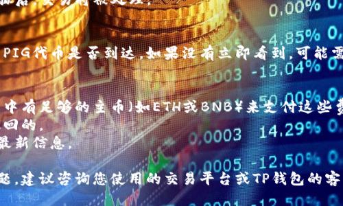 要将PIG代币转到TP钱包，您可以遵循以下步骤：

### 步骤一：准备工作
- **下载TP钱包**：首先，确保您已经在手机或电脑上安装了TP钱包。如果还没有，可以到官方网页或应用商店下载。
- **创建/登录帐户**：如果您没有TP钱包帐户，需要注册一个新帐户，或使用已有帐户登录。

### 步骤二：获取您的TP钱包地址
- **找到钱包地址**：打开TP钱包，进入您的钱包主页面，找到您要接收PIG代币的相关区块链（如Ethereum或BSC），并获取您的钱包地址。这个地址通常以0x开头（Ethereum）或bnb开头（BSC）。

### 步骤三：转账PIG代币
1. **打开您当前的加密货币钱包**：如果您的PIG代币存储在其他钱包（如MetaMask、Binance等），需要打开该钱包。
   
2. **选择转账功能**：找到“发送”或“转账”的选项，输入TP钱包的地址作为接收地址。

3. **输入金额**：输入您要转账的PIG代币数量，请确保余额足够，并注意手续费。

4. **确认交易**：检查所有信息无误后，确认交易。通常在经过一些验证步骤后，交易将被处理。

### 步骤四：确认转账
- **在TP钱包中查收**：转账完成后，您可以在TP钱包的“资产”页面上查看PIG代币是否到达。如果没有立即看到，可能需要等待几分钟，具体取决于区块链网络的状态。

### 注意事项
- **手续费**：转账过程中可能会涉及区块链网络的手续费，确保您的钱包中有足够的主币（如ETH或BNB）来支付这些费用。
- **地址正确性**：转账前请仔细确认钱包地址的正确性，转账后是不可撤回的。
- **官方信息**：建议参考PIG代币的官方文档或社区，以获取有关转账的最新信息。

遵循这些步骤，您应该能够成功将PIG代币转账到TP钱包。如果还有其他问题，建议咨询您使用的交易平台或TP钱包的客服。