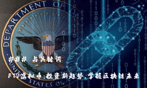 ### 与关键词

FTV虚拟币：投资新趋势，掌握区块链未来