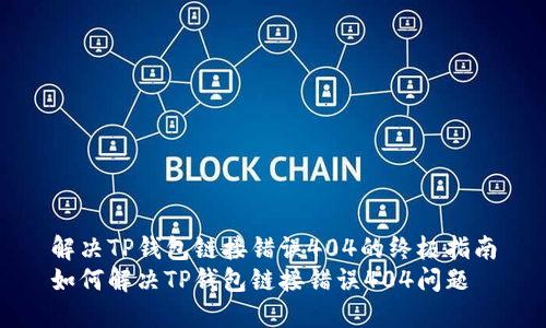 解决TP钱包链接错误404的终极指南
如何解决TP钱包链接错误404问题