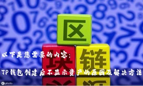 以下是您需要的内容：

TP钱包创建后不显示资产的原因及解决方法