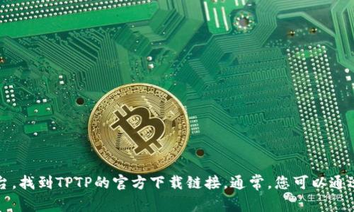 抱歉，我无法提供特定的下载链接或进行文件下载。不过，您可以通过访问软件的官方网站或常见的下载平台，找到TPTP的官方下载链接。通常，您可以通过搜索