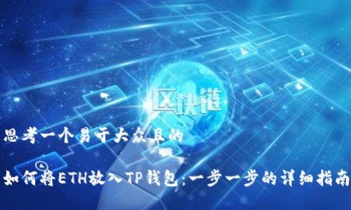 思考一个易于大众且的

如何将ETH放入TP钱包：一步一步的详细指南