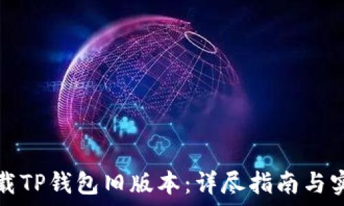   
如何下载TP钱包旧版本：详尽指南与实用技巧