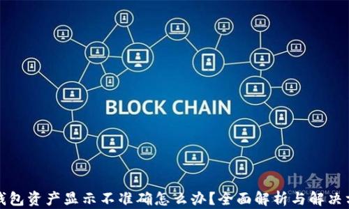 
TP钱包资产显示不准确怎么办？全面解析与解决方案