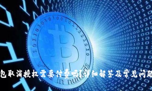 TP钱包取消授权需要付费吗？详细解答及常见问题分析