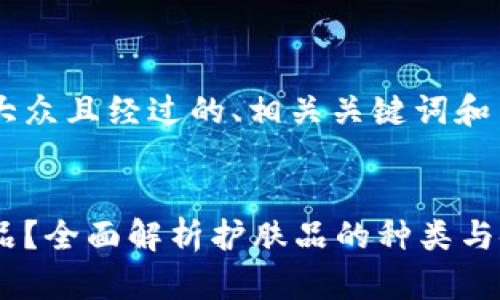 为了帮助您构建一个适合大众且经过的、相关关键词和内容大纲，以下是详细信息：


如何选择适合自己的护肤品？全面解析护肤品的种类与使用技巧