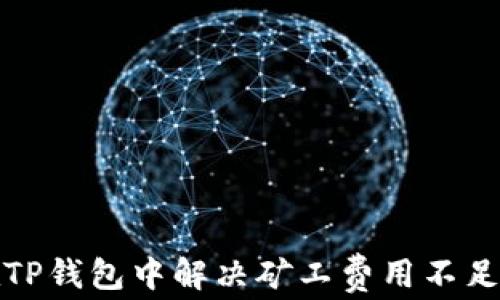 
如何在TP钱包中解决矿工费用不足的问题