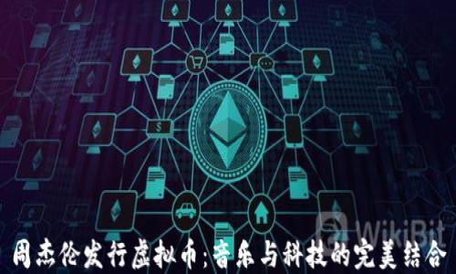 
周杰伦发行虚拟币：音乐与科技的完美结合