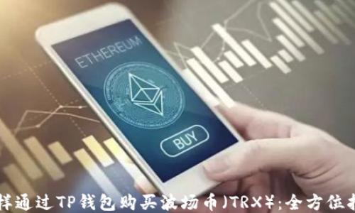 
怎样通过TP钱包购买波场币（TRX）：全方位指南