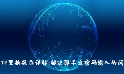 : TP置换操作详解：解决弹不出密码输入的问题